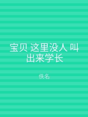 宝贝 这里没人 叫出来学长