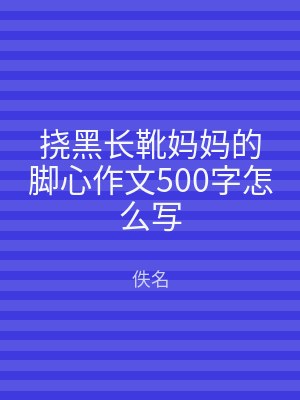 挠黑长靴妈妈的脚心作文500字怎么写