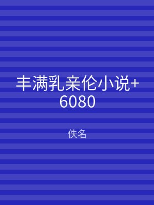 丰满乳亲伦小说+6080
