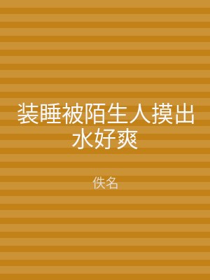 装睡被陌生人摸出水好爽