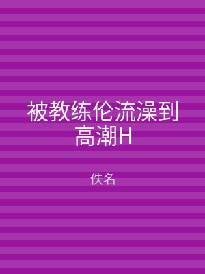 被教练伦流澡到高潮H