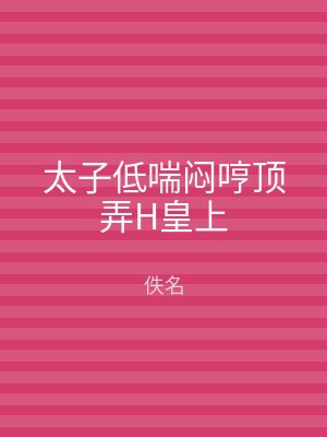 太子低喘闷哼顶弄H皇上