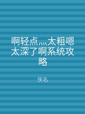 啊轻点灬太粗嗯太深了啊系统攻略