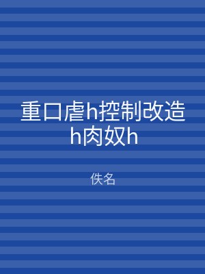 重口虐h控制改造h肉奴h