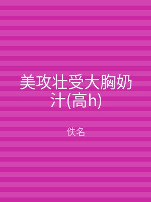 美攻壮受大胸奶汁(高h)