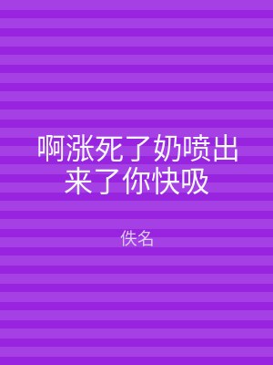 啊涨死了奶喷出来了你快吸