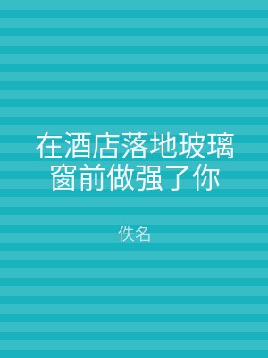 在酒店落地玻璃窗前做强了你
