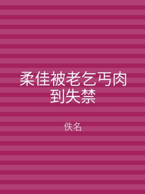 柔佳被老乞丐肉到失禁