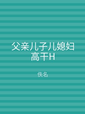 父亲儿子儿媳妇高干H