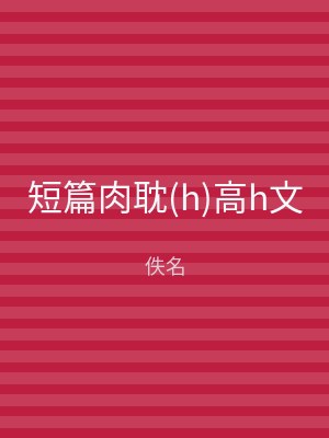 短篇肉耽(h)高h文