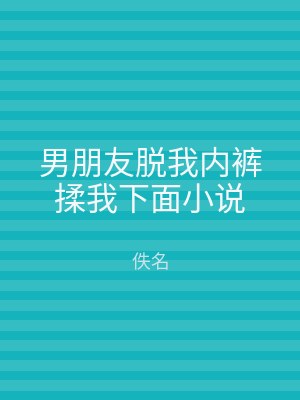 男朋友脱我内裤揉我下面小说