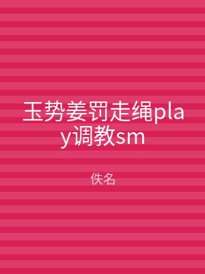 玉势姜罚走绳play调教sm