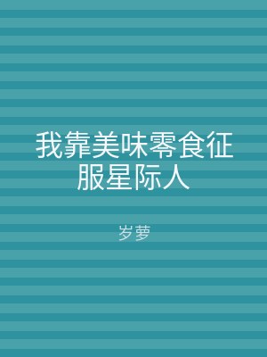 我靠美味零食征服星际人