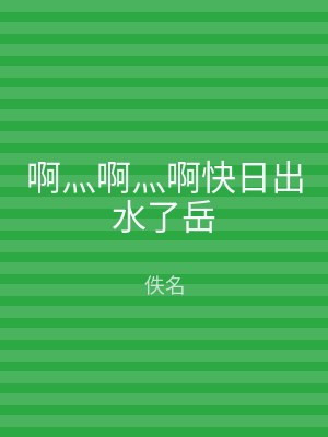 啊灬啊灬啊快日出水了岳