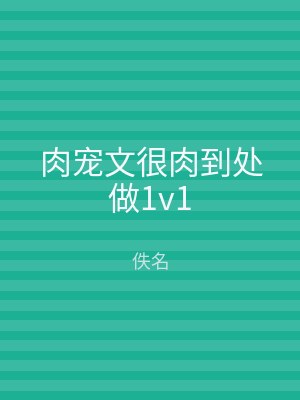 肉宠文很肉到处做1v1