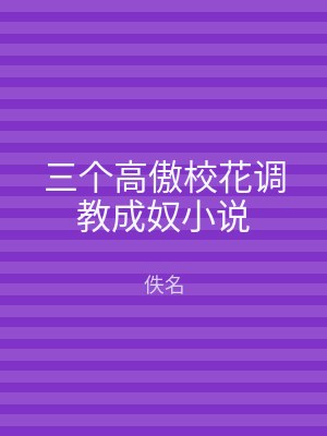 三个高傲校花调教成奴小说