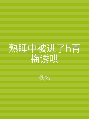 熟睡中被进了h青梅诱哄