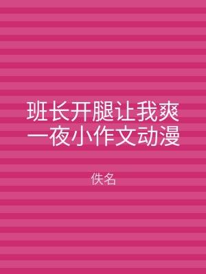 班长开腿让我爽一夜小作文动漫