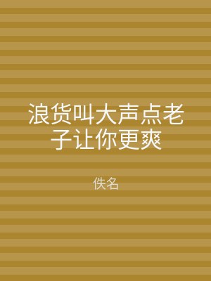 浪货叫大声点老子让你更爽