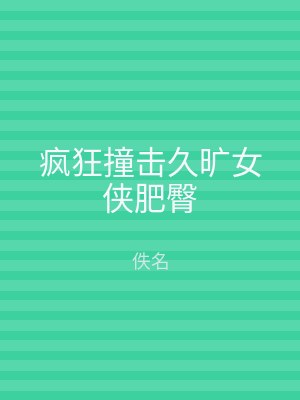 疯狂撞击久旷女侠肥臀