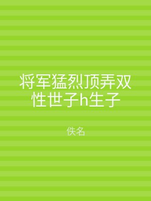 将军猛烈顶弄双性世子h生子