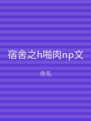 宿舍之h啪肉np文
