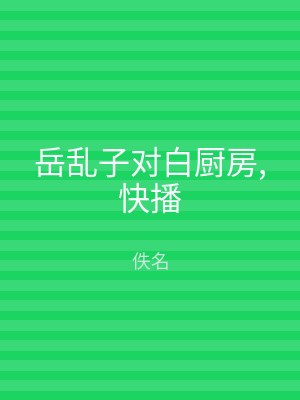 岳乱子对白厨房,快播