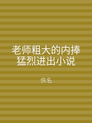 老师粗大的内捧猛烈进出小说