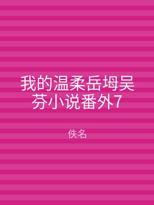 我的温柔岳坶吴芬小说番外7
