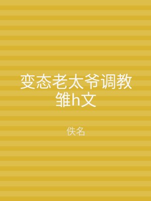 变态老太爷调教雏h文