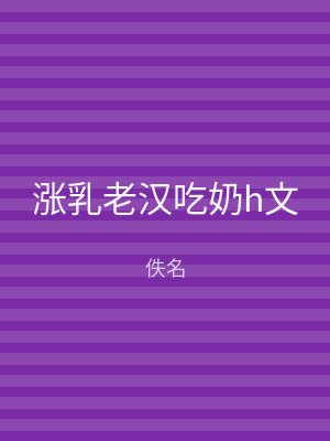 涨乳老汉吃奶h文