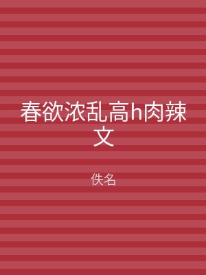 春欲浓乱高h肉辣文