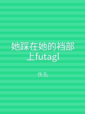 她踩在她的裆部上futagl
