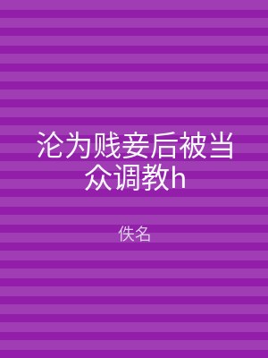 沦为贱妾后被当众调教h