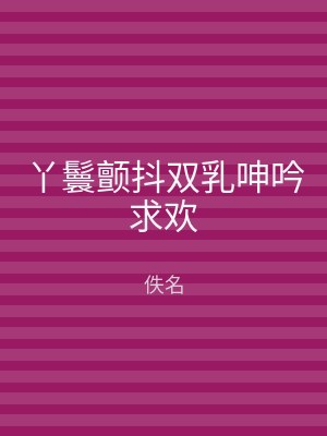 丫鬟颤抖双乳呻吟求欢