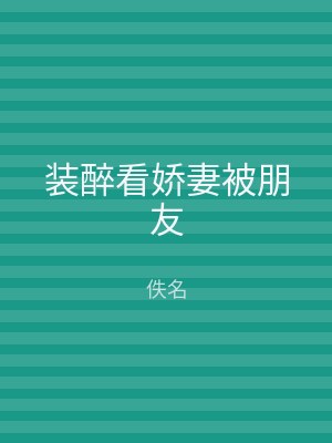 装醉看娇妻被朋友