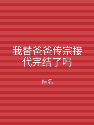 我替爸爸传宗接代完结了吗