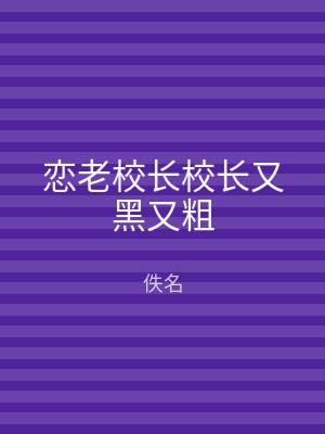 恋老校长校长又黑又粗