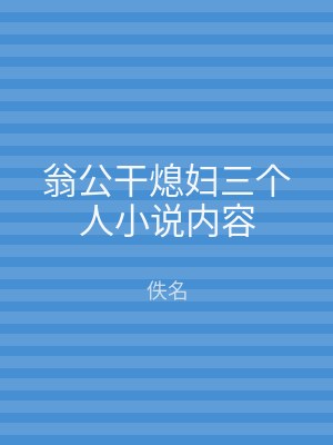 翁公干熄妇三个人小说内容