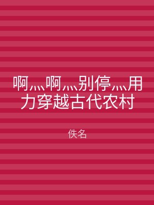 啊灬啊灬别停灬用力穿越古代农村