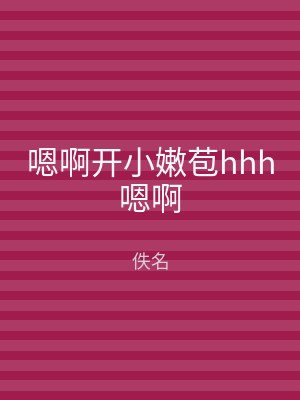 嗯啊开小嫩苞hhh嗯啊