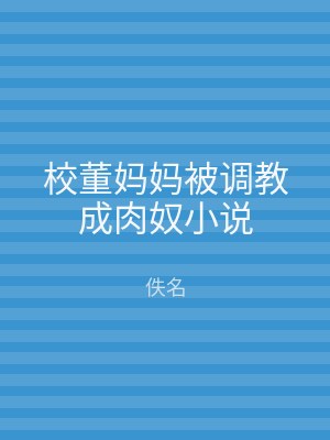 校董妈妈被调教成肉奴小说