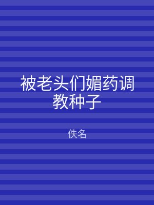 被老头们媚药调教种子