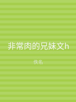 非常肉的兄妹文h