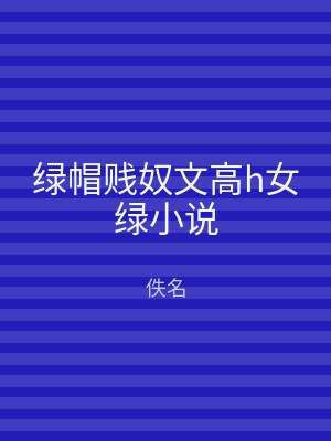 绿帽贱奴文高h女绿小说