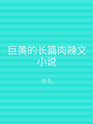 巨黄的长篇肉辣文小说