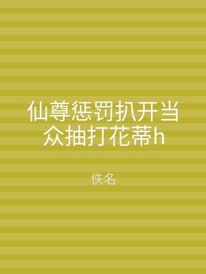 仙尊惩罚扒开当众抽打花蒂h