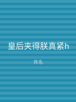 皇后夹得朕真紧h