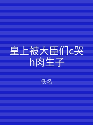皇上被大臣们c哭h肉生子
