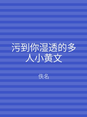 污到你湿透的多人小黄文